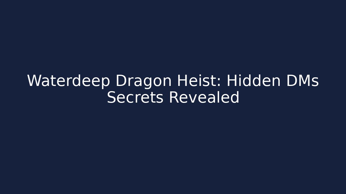 Waterdeep Dragon Heist: Hidden DMs Secrets Revealed