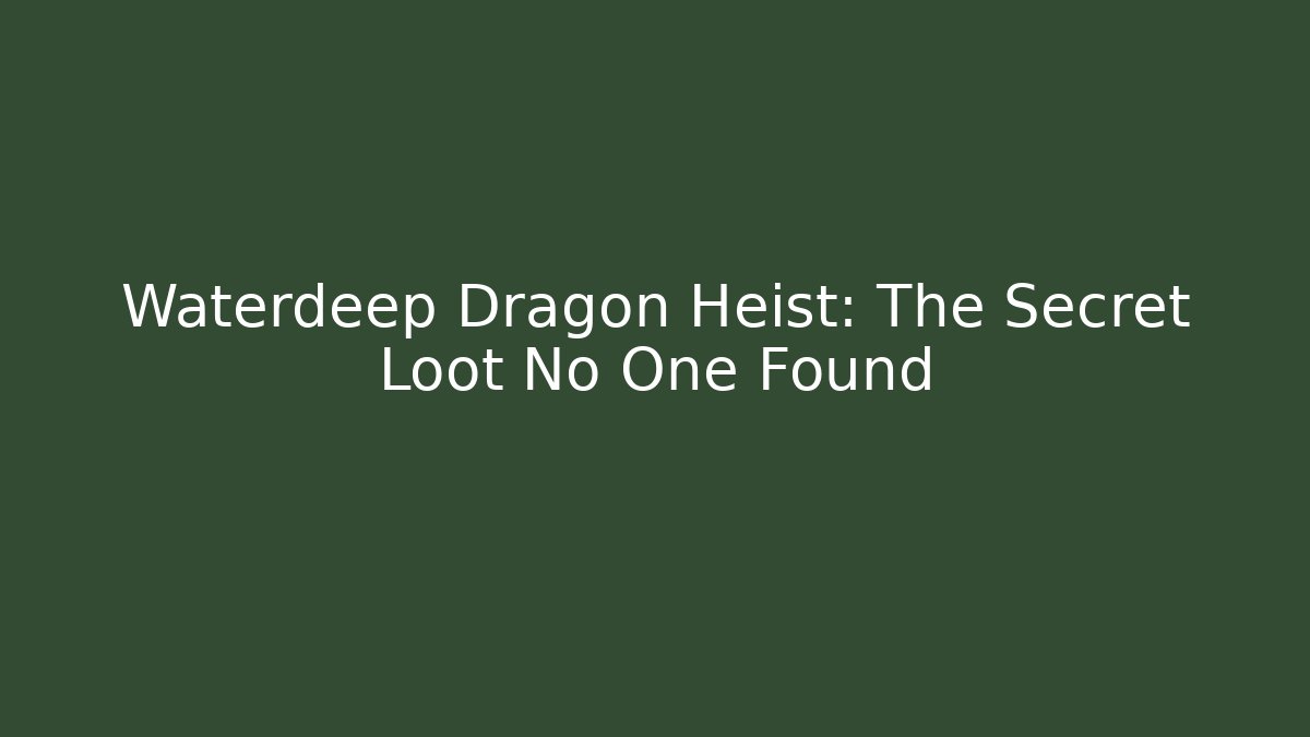 Waterdeep Dragon Heist: The Secret Loot No One Found