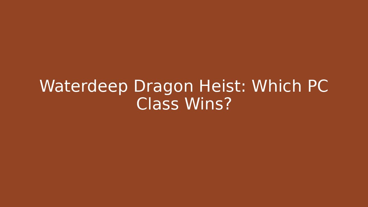 Waterdeep Dragon Heist: Which PC Class Wins?