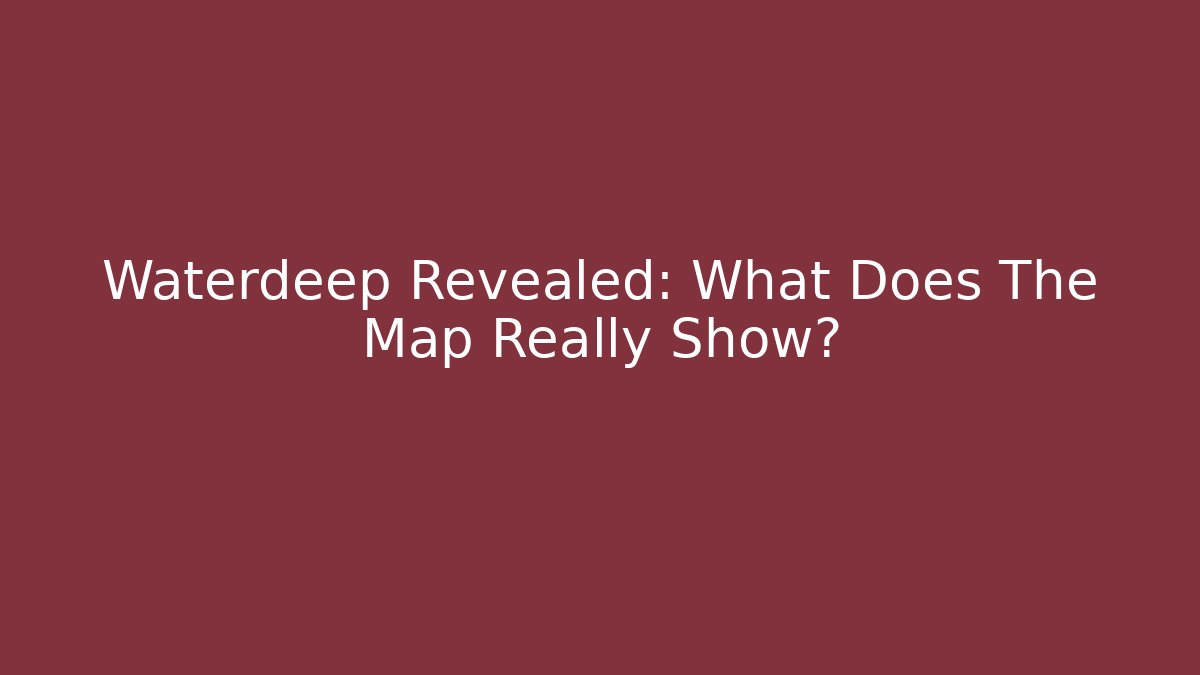 Waterdeep Revealed: What Does The Map Really Show?