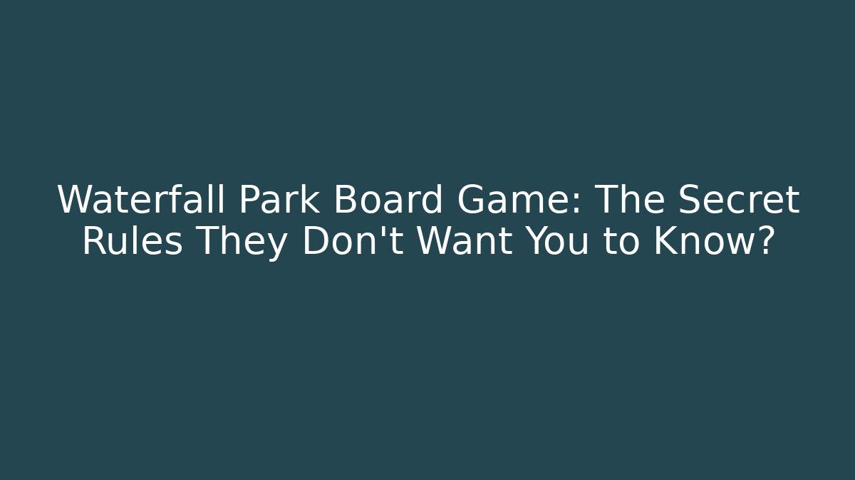 Waterfall Park Board Game: The Secret Rules They Don’t Want You to Know?