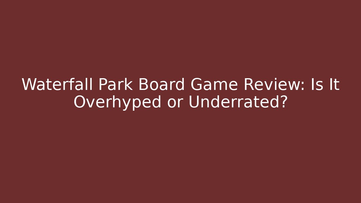 Waterfall Park Board Game Review: Is It Overhyped or Underrated?