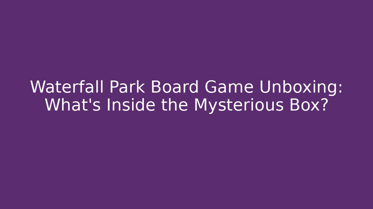 Waterfall Park Board Game Unboxing: What’s Inside the Mysterious Box?