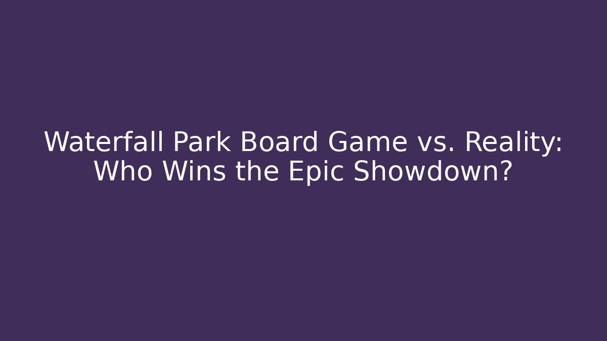 Waterfall Park Board Game vs. Reality: Who Wins the Epic Showdown?