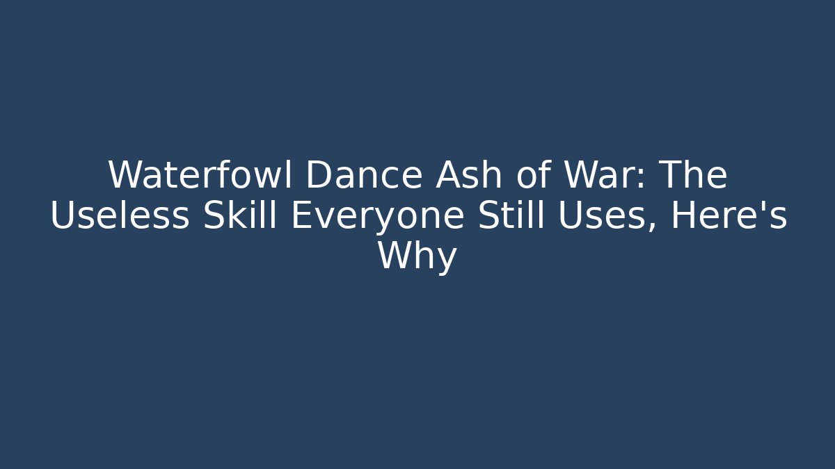 Waterfowl Dance Ash of War: The Useless Skill Everyone Still Uses, Here's Why
