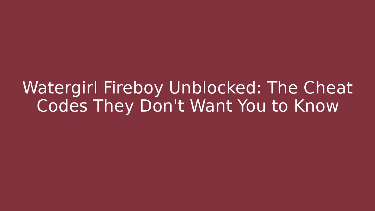 Watergirl Fireboy Unblocked: The Cheat Codes They Don't Want You to Know
