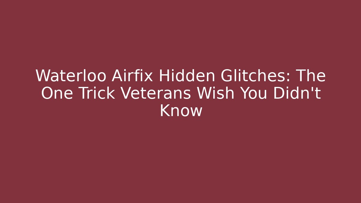 Waterloo Airfix Hidden Glitches: The One Trick Veterans Wish You Didn't Know