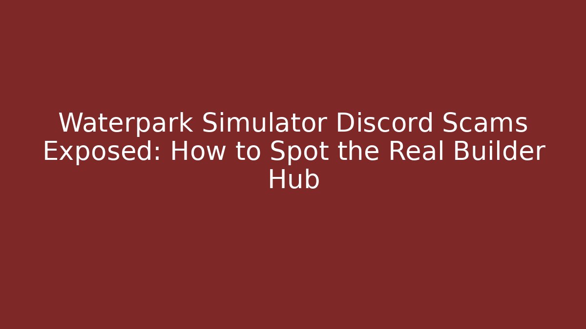 Waterpark Simulator Discord Scams Exposed: How to Spot the Real Builder Hub
