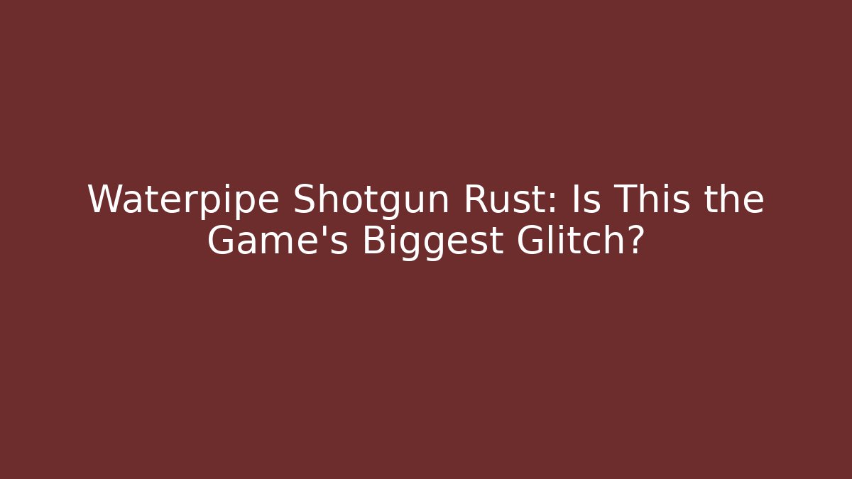 Waterpipe Shotgun Rust: Is This the Game's Biggest Glitch?