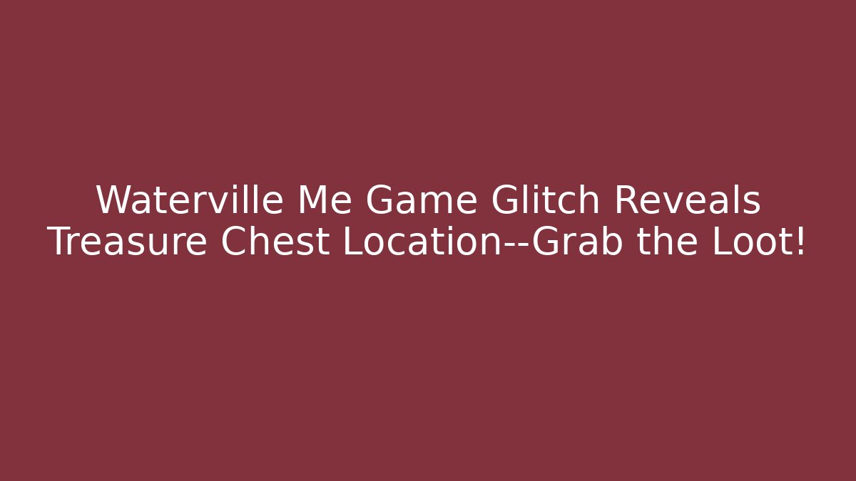 Waterville Me Game Glitch Reveals Treasure Chest Location—Grab the Loot!