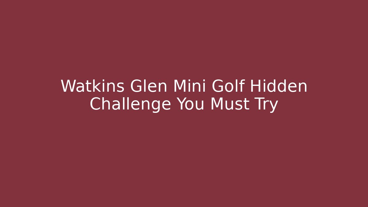 Watkins Glen Mini Golf Hidden Challenge You Must Try - Critter Realm
