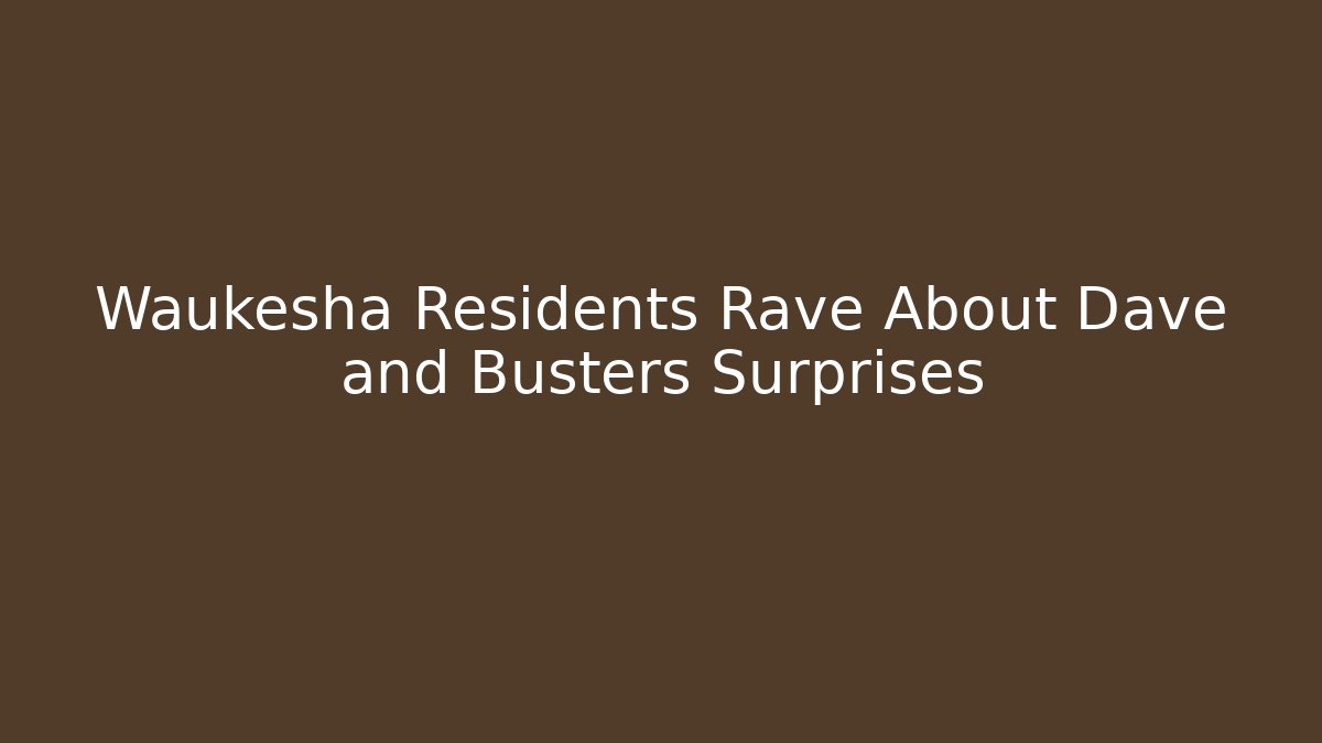Waukesha Residents Rave About Dave and Busters Surprises