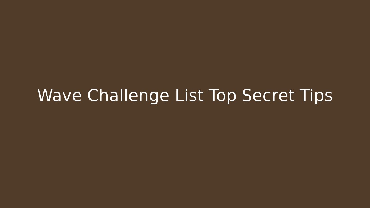 Wave Challenge List Top Secret Tips