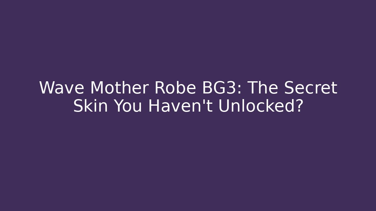 Wave Mother Robe BG3: The Secret Skin You Haven't Unlocked?
