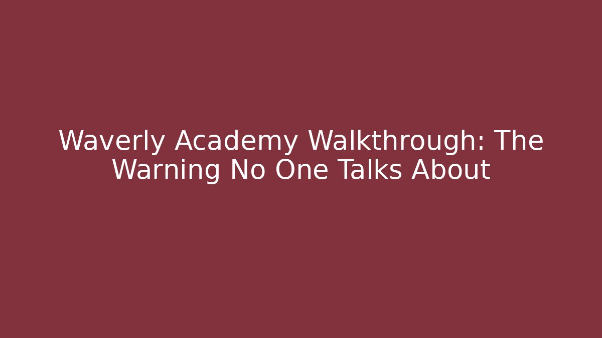 Waverly Academy Walkthrough: The Warning No One Talks About