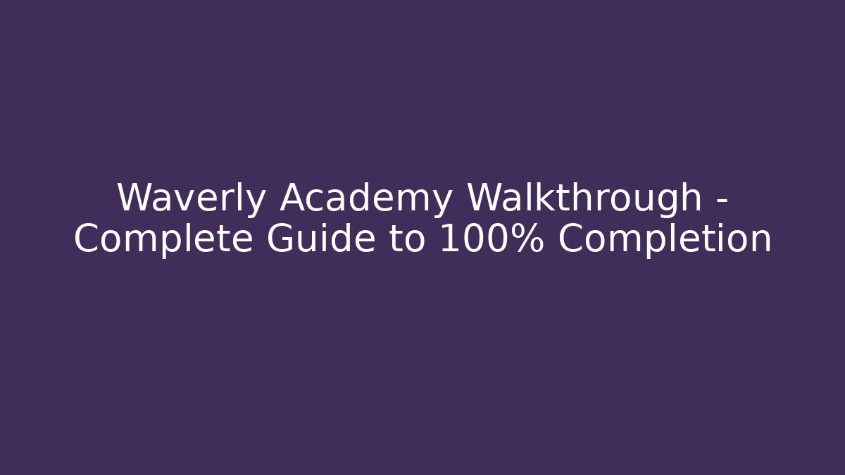Waverly Academy Walkthrough - Complete Guide to 100% Completion