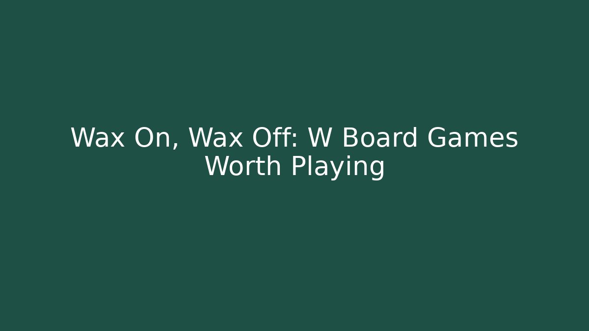 Wax On, Wax Off: W Board Games Worth Playing