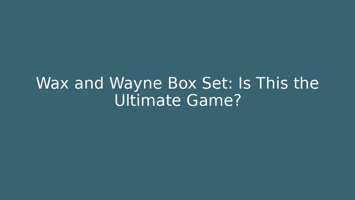 Wax and Wayne Box Set: Is This the Ultimate Game?