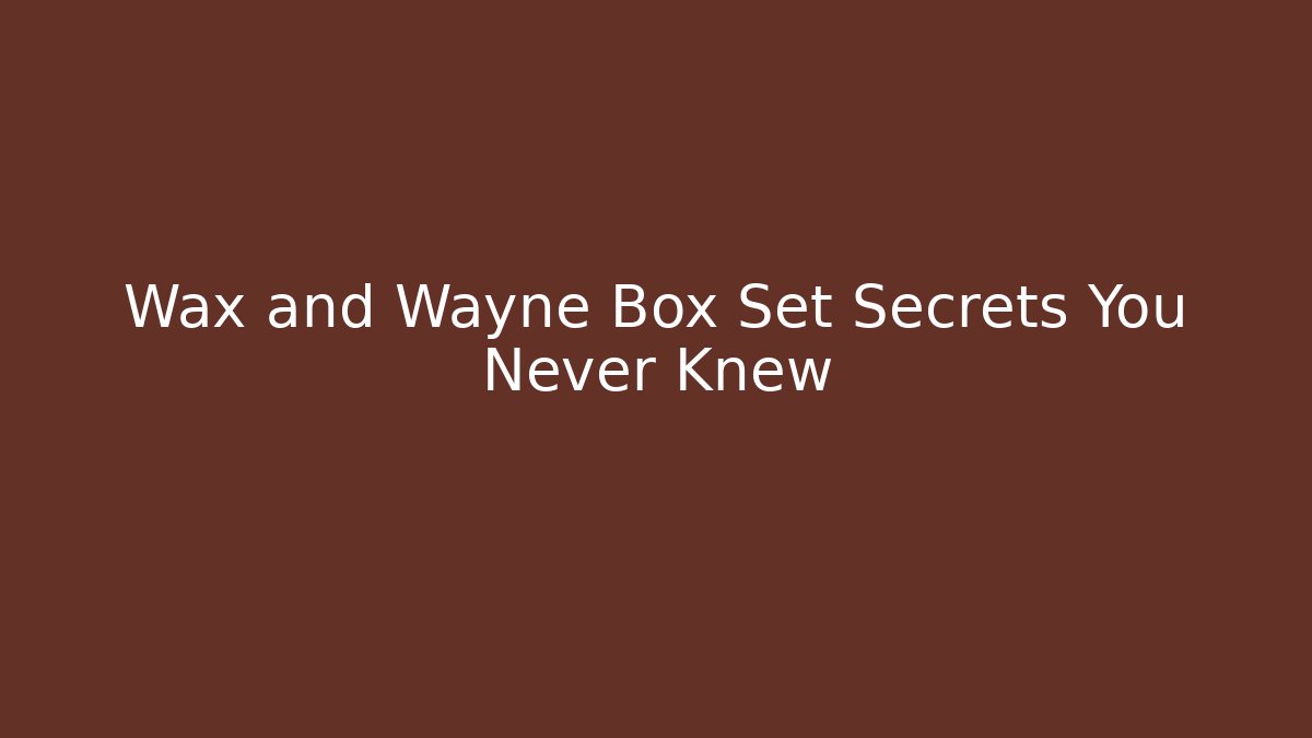 Wax and Wayne Box Set Secrets You Never Knew
