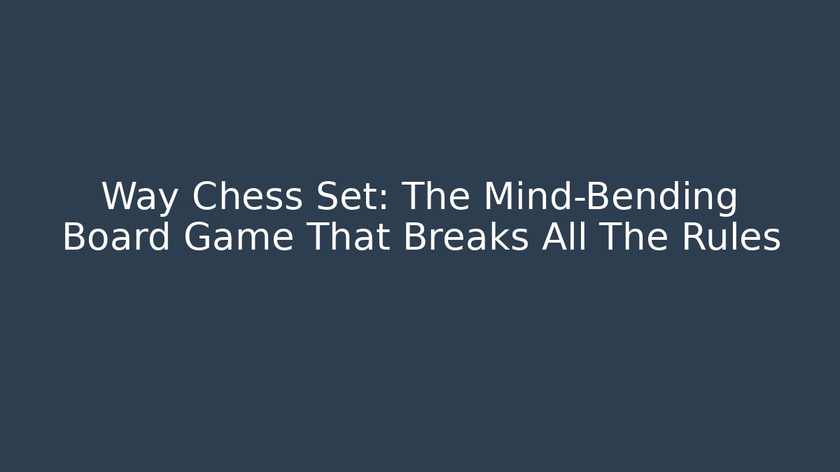 Way Chess Set: The Mind-Bending Board Game That Breaks All The Rules - Critter Realm