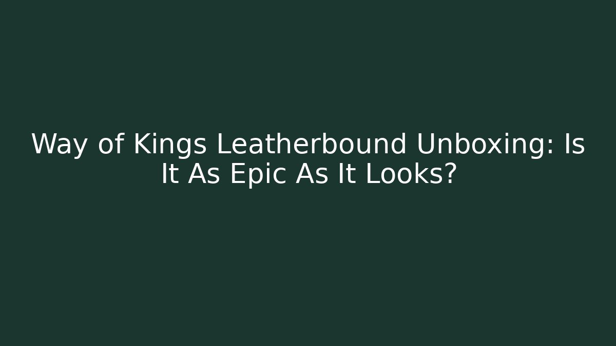 Way of Kings Leatherbound Unboxing: Is It As Epic As It Looks?