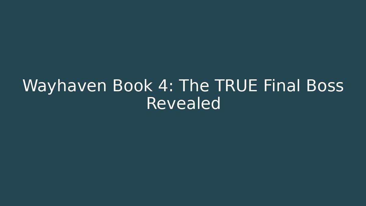 Wayhaven Book 4: The TRUE Final Boss Revealed