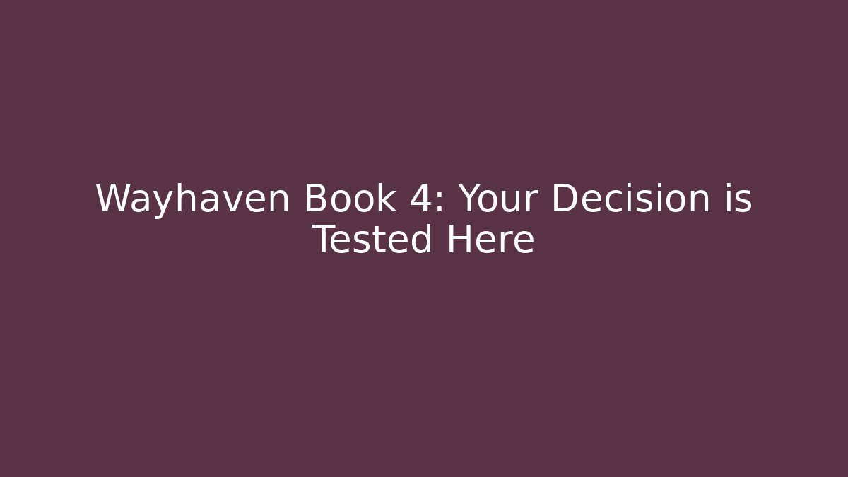 Wayhaven Book 4: Your Decision is Tested Here