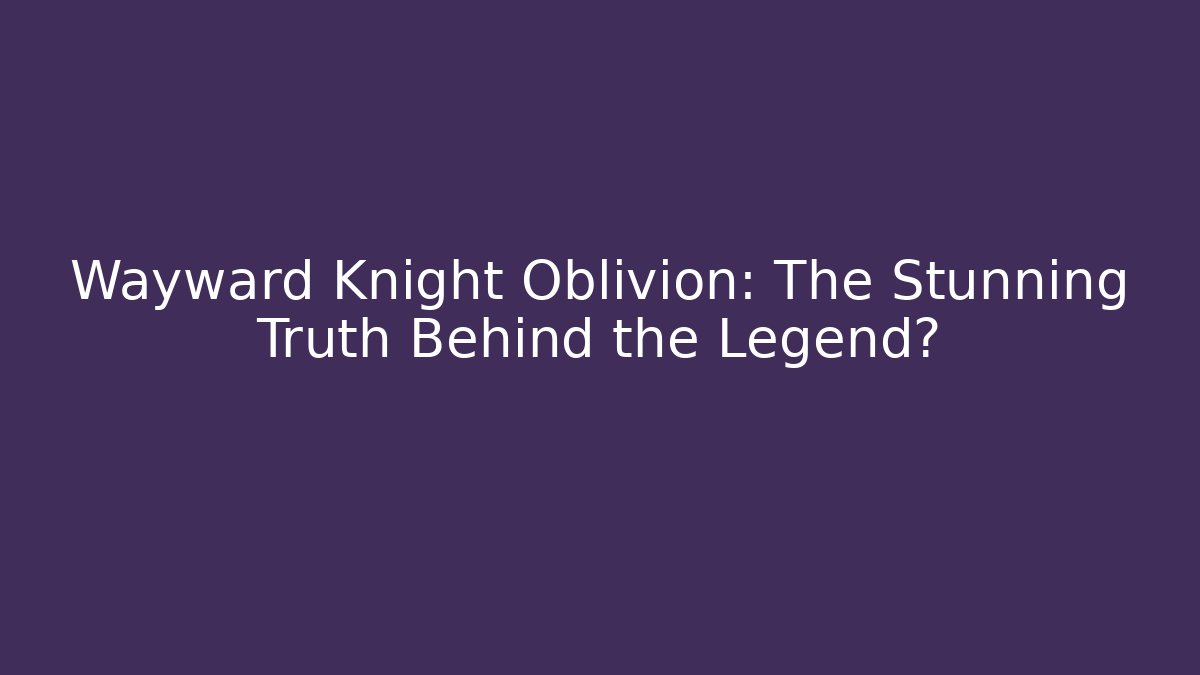 Wayward Knight Oblivion: The Stunning Truth Behind the Legend?