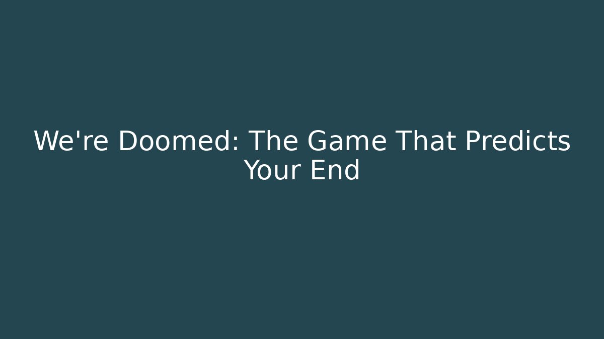 We're Doomed: The Game That Predicts Your End