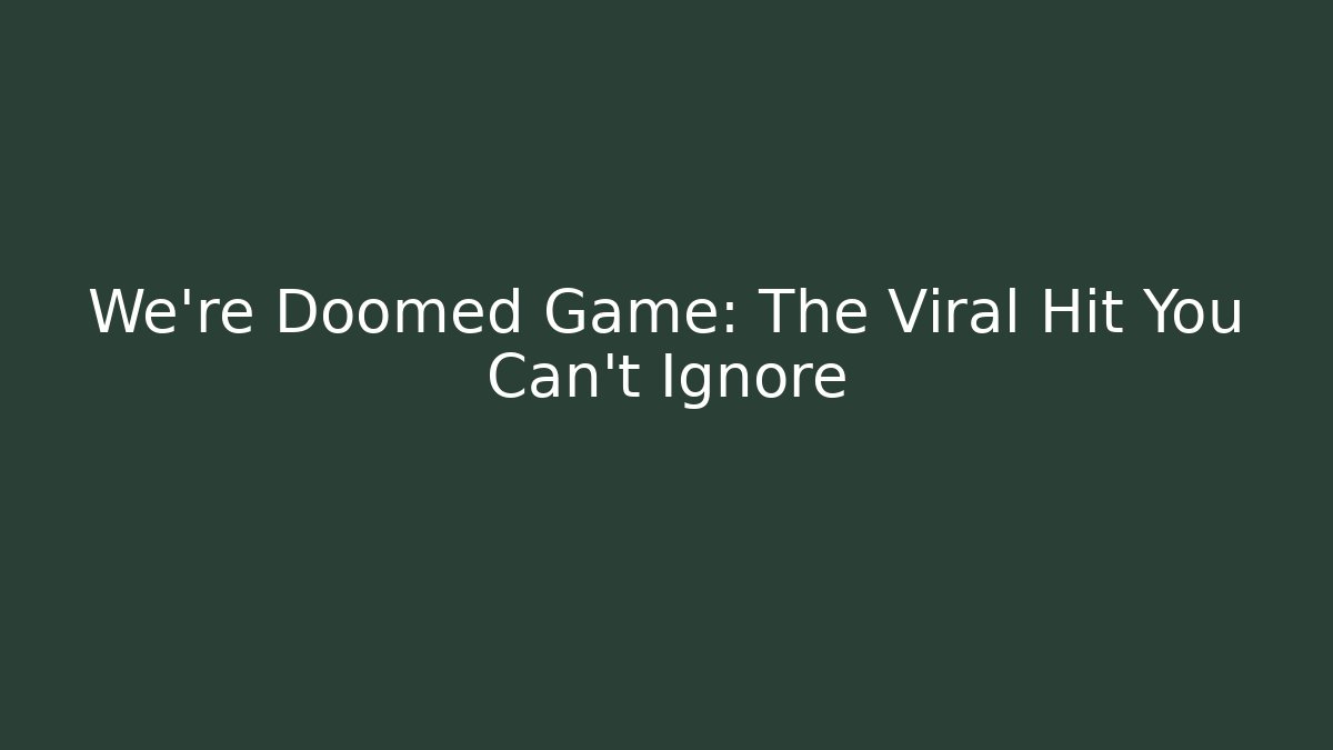 We're Doomed Game: The Viral Hit You Can't Ignore