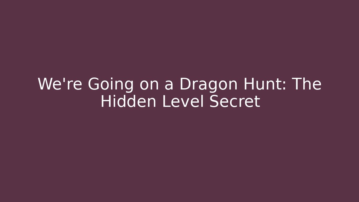 We're Going on a Dragon Hunt: The Hidden Level Secret