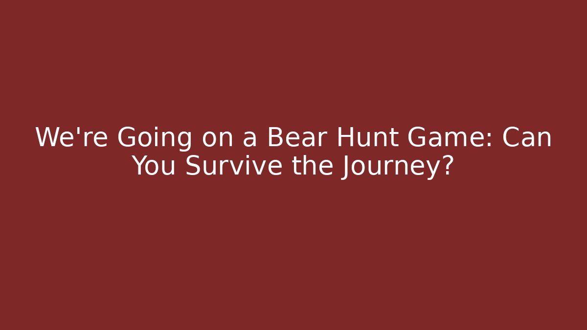 We’re Going on a Bear Hunt Game: Can You Survive the Journey?