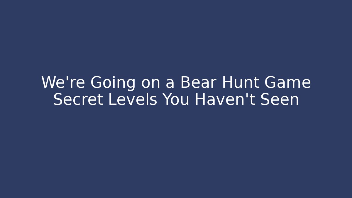 We’re Going on a Bear Hunt Game Secret Levels You Haven’t Seen