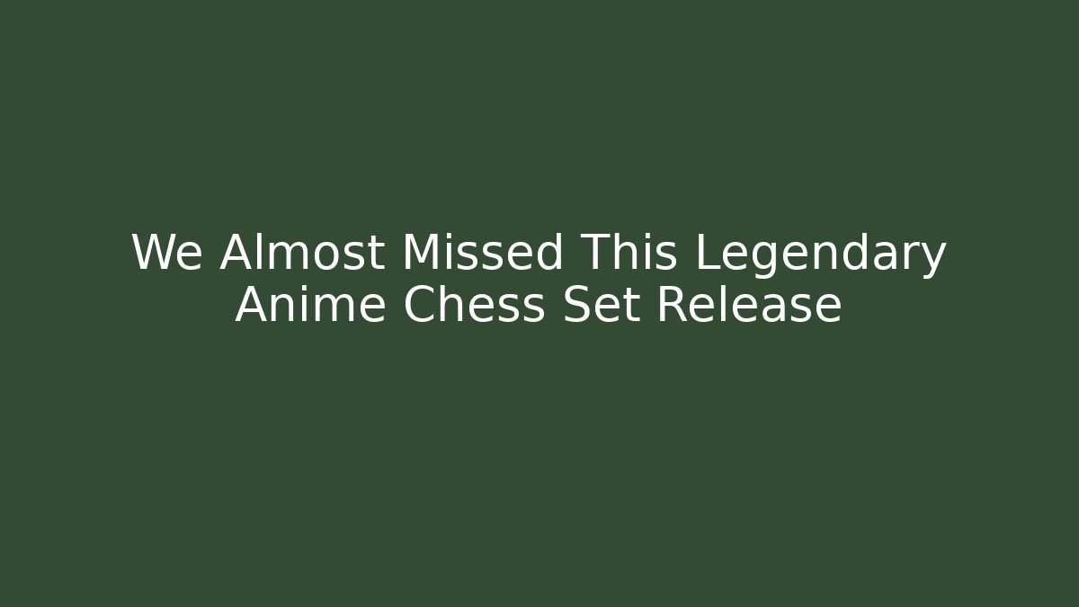 We Almost Missed This Legendary Anime Chess Set Release