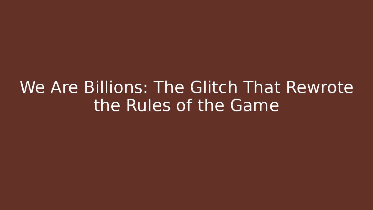 We Are Billions: The Glitch That Rewrote the Rules of the Game