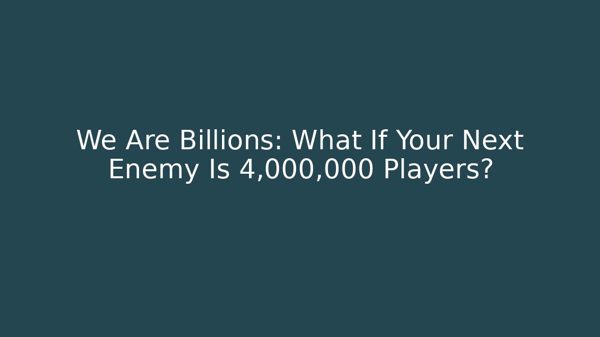 We Are Billions: What If Your Next Enemy Is 4,000,000 Players?
