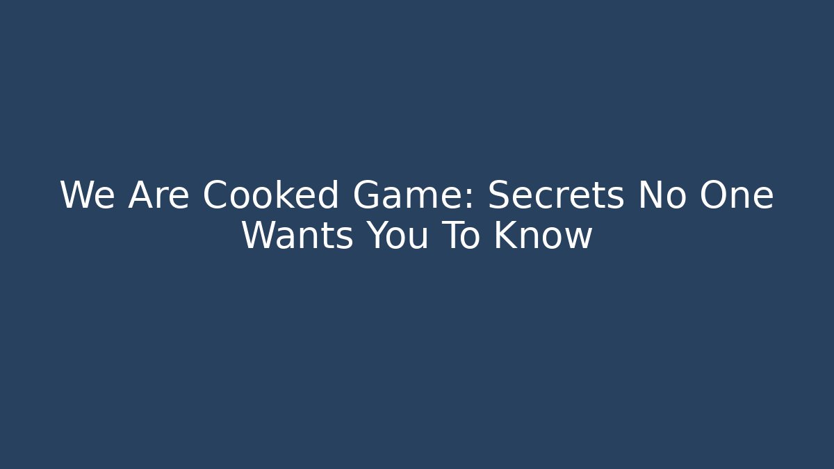 We Are Cooked Game: Secrets No One Wants You To Know