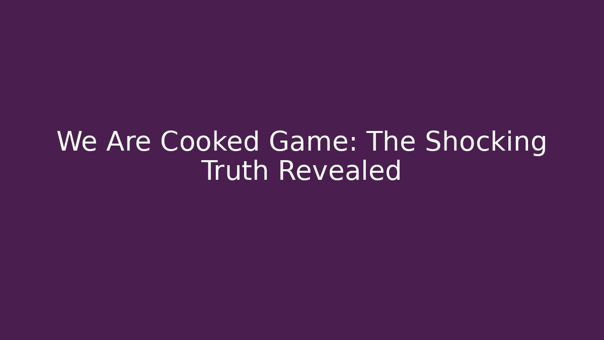 We Are Cooked Game: The Shocking Truth Revealed - Critter Realm