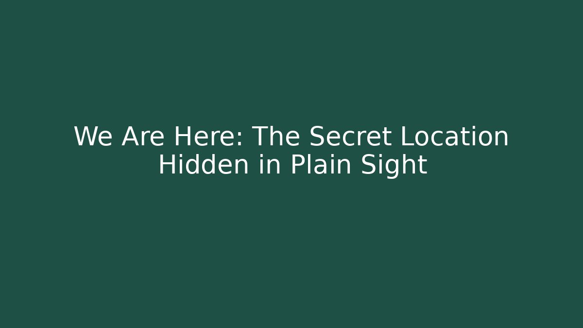 We Are Here: The Secret Location Hidden in Plain Sight