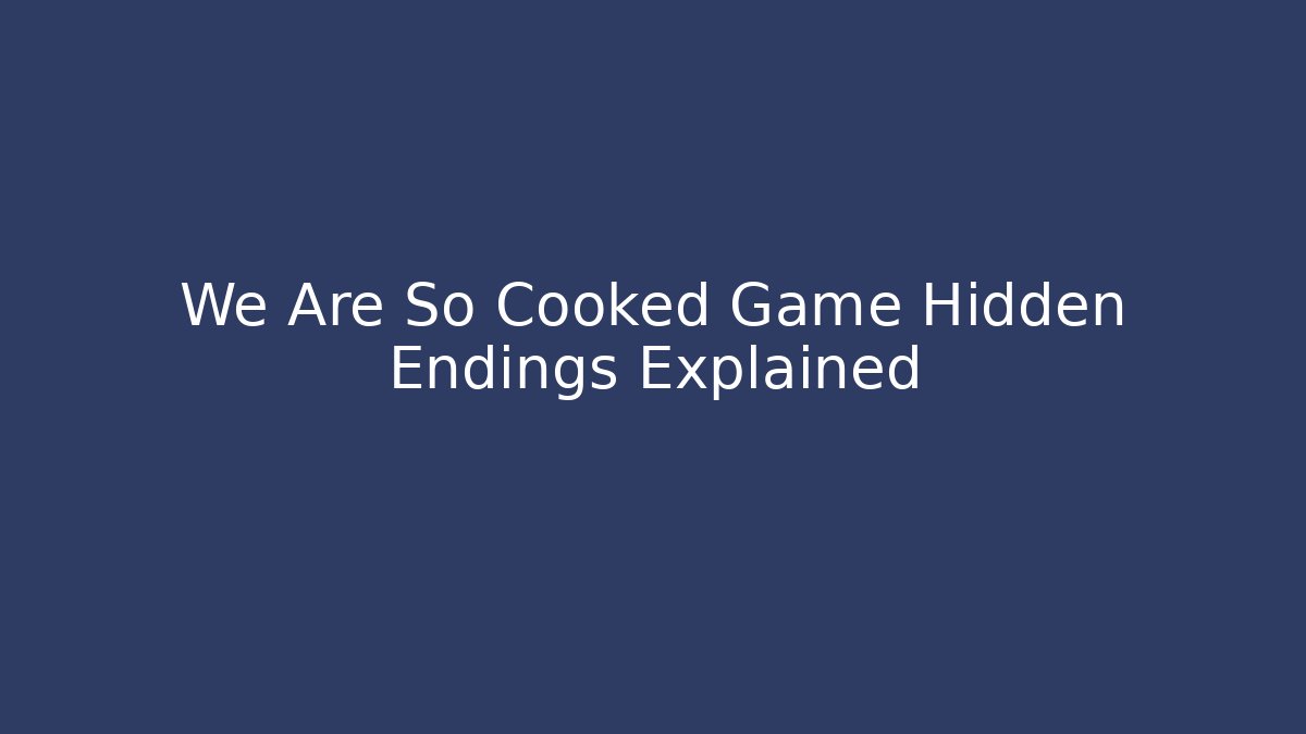 We Are So Cooked Game Hidden Endings Explained