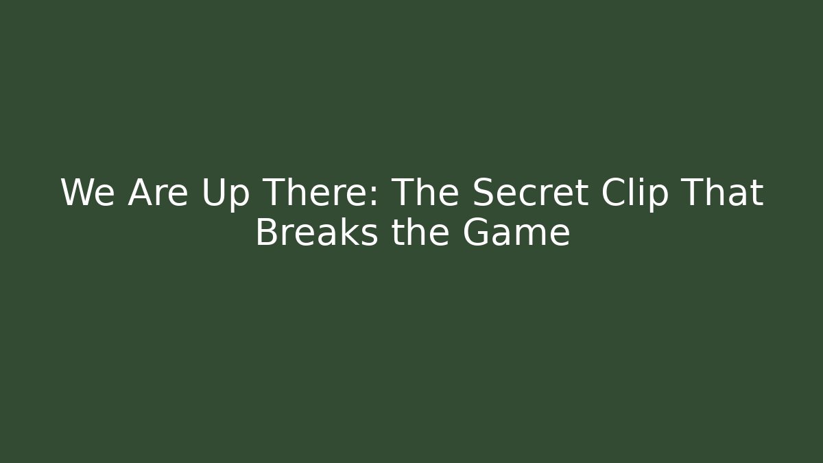 We Are Up There: The Secret Clip That Breaks the Game