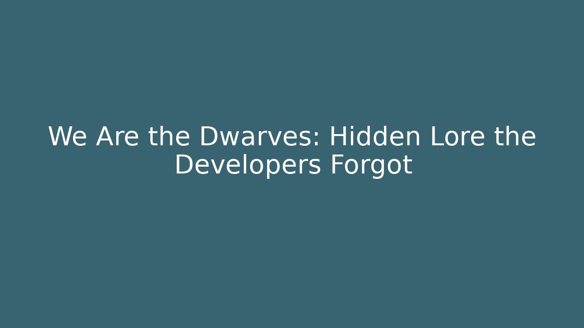 We Are the Dwarves: Hidden Lore the Developers Forgot