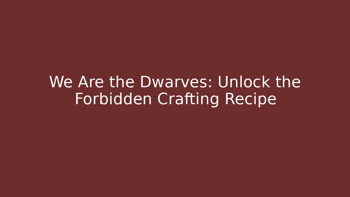 We Are the Dwarves: Unlock the Forbidden Crafting Recipe