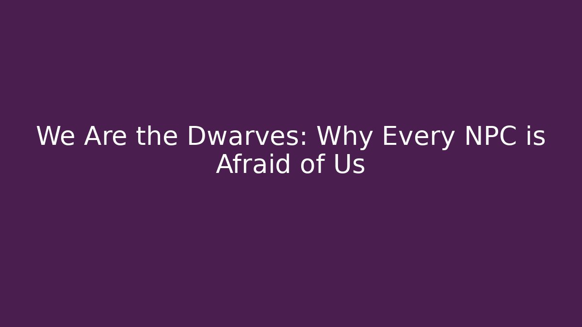 We Are the Dwarves: Why Every NPC is Afraid of Us - Critter Realm