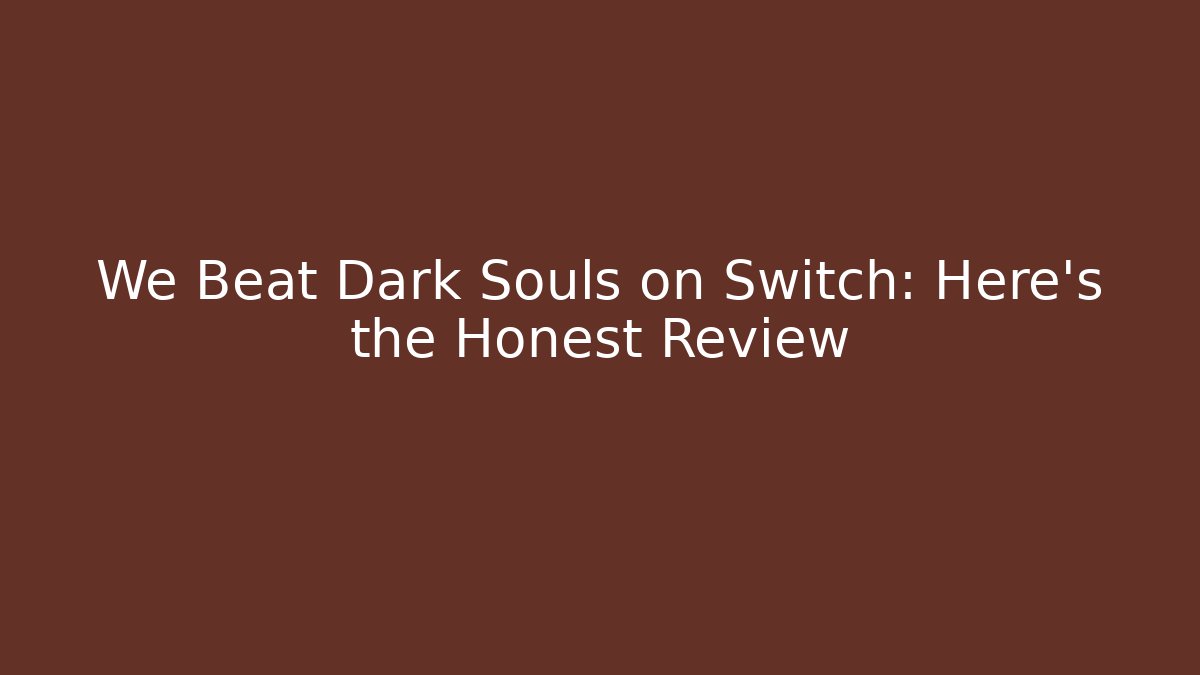 We Beat Dark Souls on Switch: Here's the Honest Review
