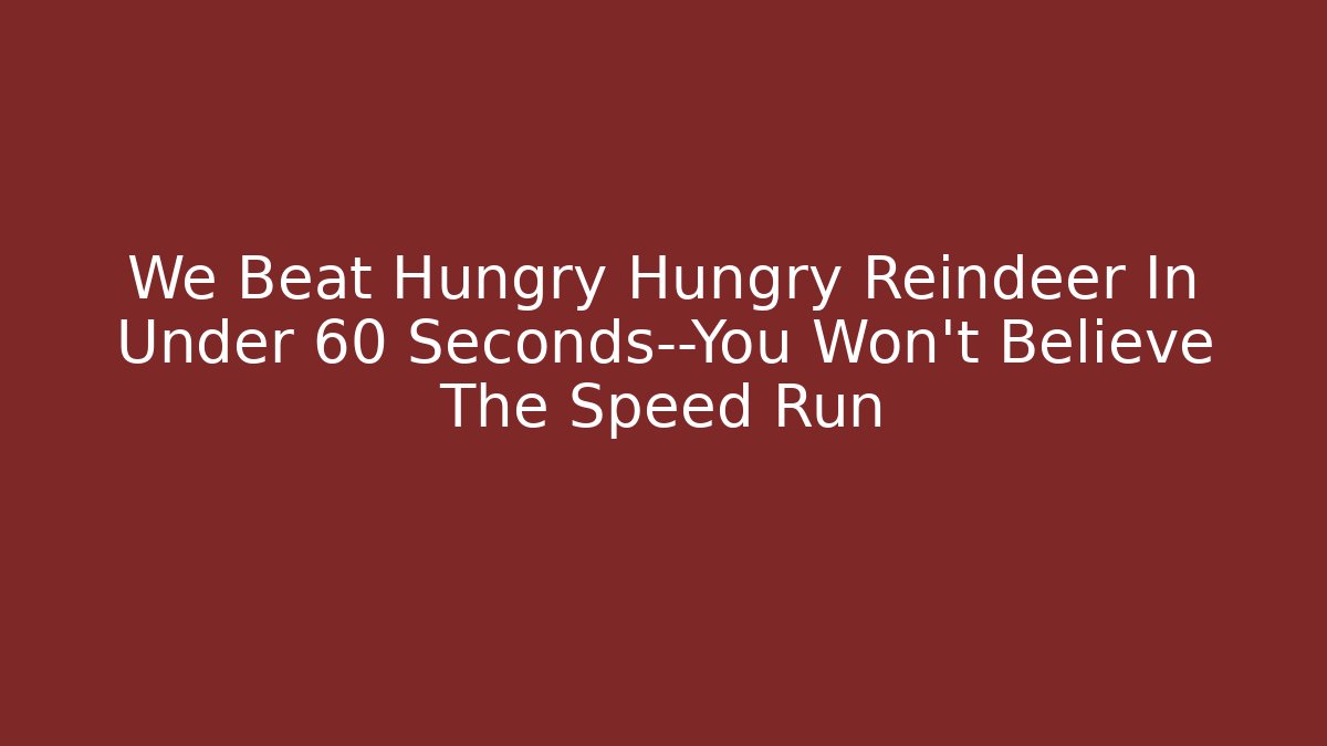 We Beat Hungry Hungry Reindeer In Under 60 Seconds—You Won’t Believe The Speed Run