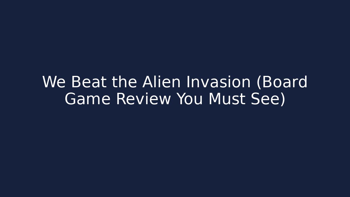 We Beat the Alien Invasion (Board Game Review You Must See)