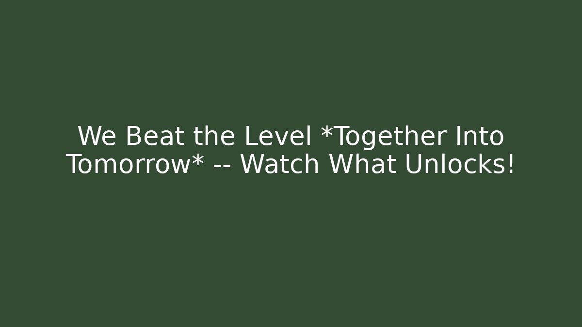 We Beat the Level *Together Into Tomorrow* — Watch What Unlocks!