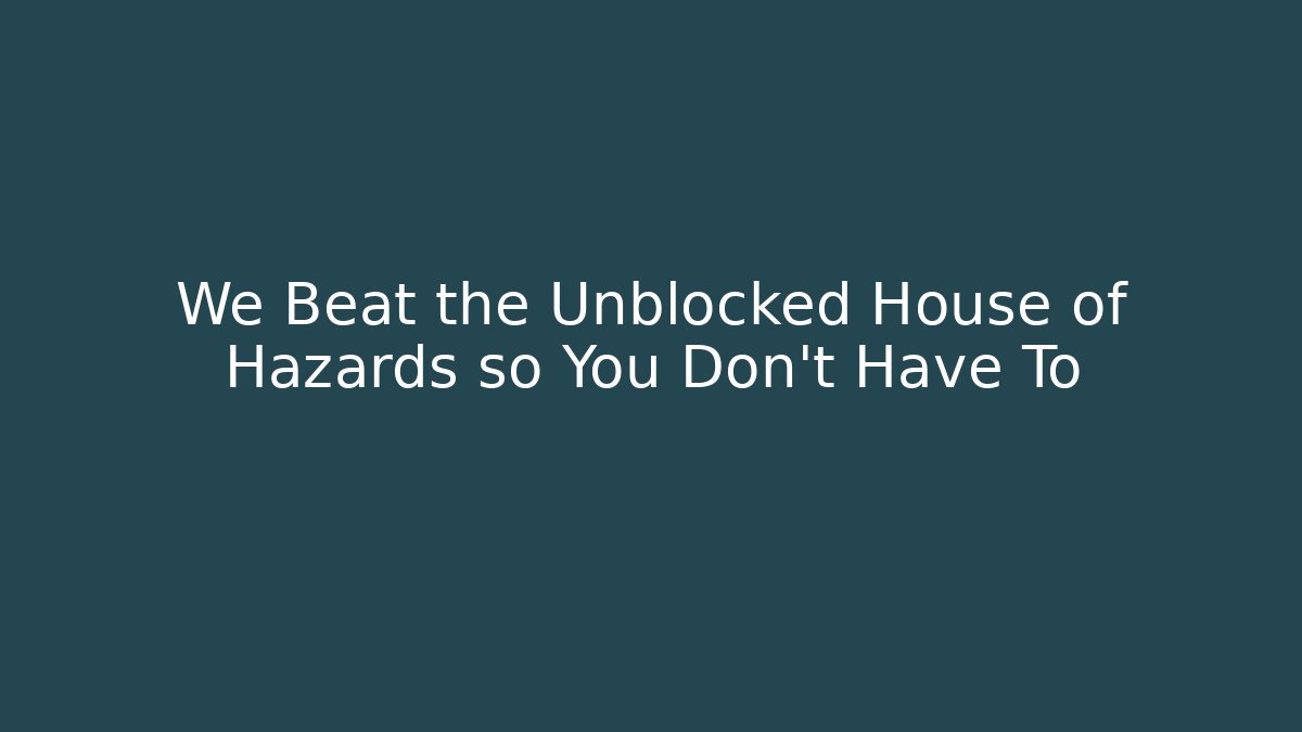 We Beat the Unblocked House of Hazards so You Don't Have To