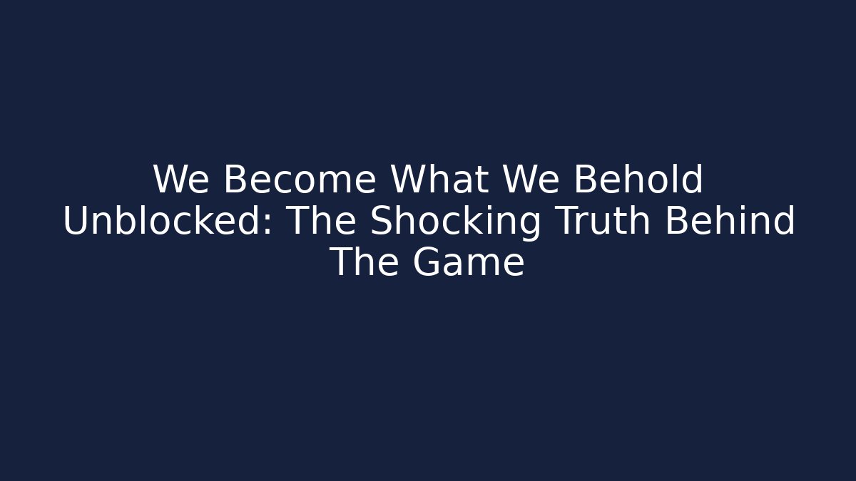 We Become What We Behold Unblocked: The Shocking Truth Behind The Game
